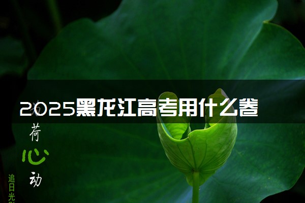 2025黑龙江高考用什么卷 新高考I卷还是II卷