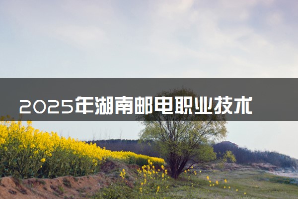 2025年湖南邮电职业技术学院单招招生计划及专业