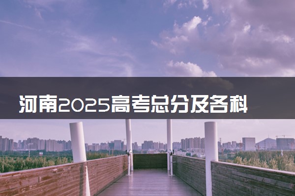 河南2025高考总分及各科分数 满分多少分