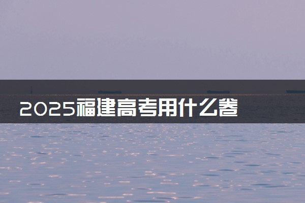 2025福建高考用什么卷 新高考I卷还是II卷