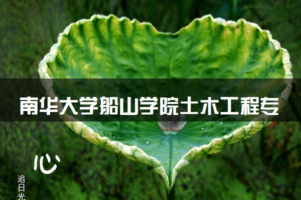 南华大学船山学院土木工程专业怎么样 录取分数线多少