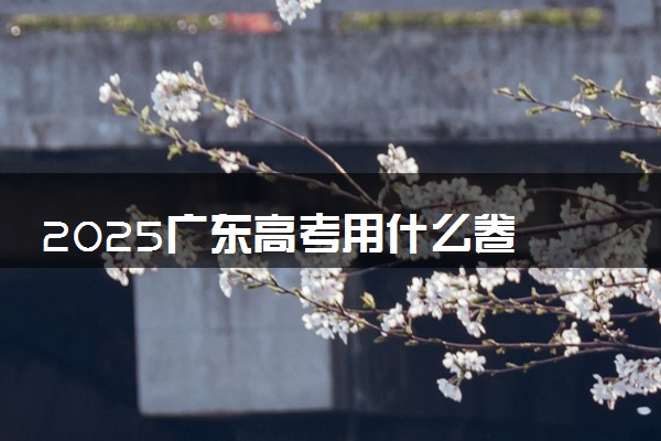 2025广东高考用什么卷 新高考I卷还是II卷