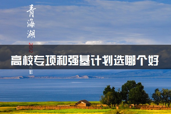 高校专项和强基计划选哪个好 冲突吗