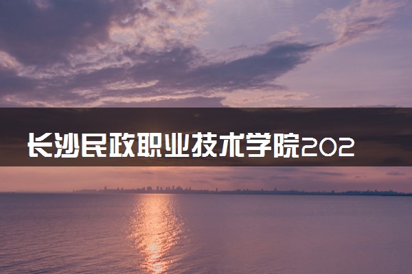 长沙民政职业技术学院2025录取分数线整理 最低多少分可以考上