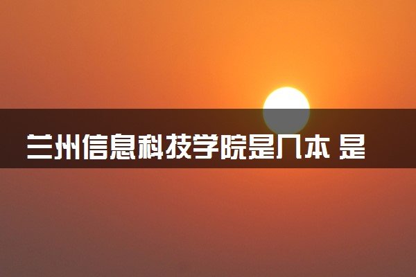 兰州信息科技学院是几本 是一本还是二本大学