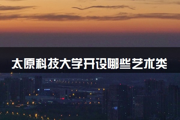 太原科技大学开设哪些艺术类专业 什么专业前景好