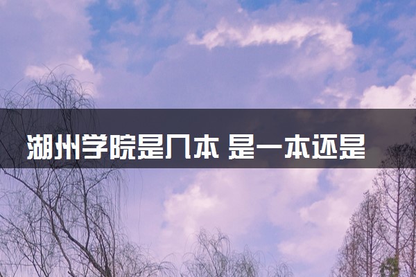 湖州学院是几本 是一本还是二本大学