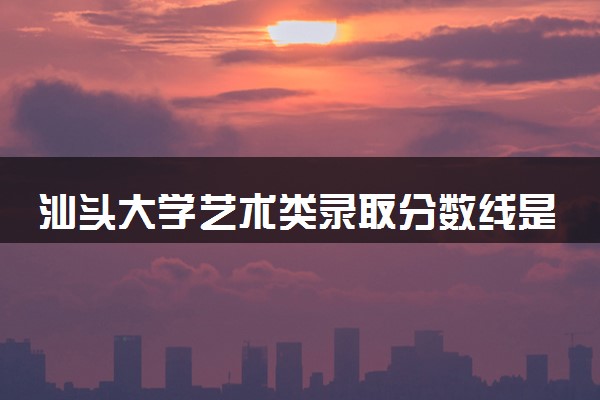 汕头大学艺术类录取分数线是多少 各省分数整理
