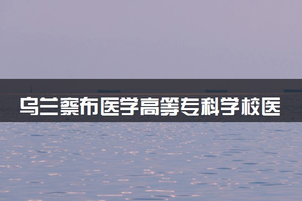 乌兰察布医学高等专科学校医学检验技术专业怎么样 录取分数线多少