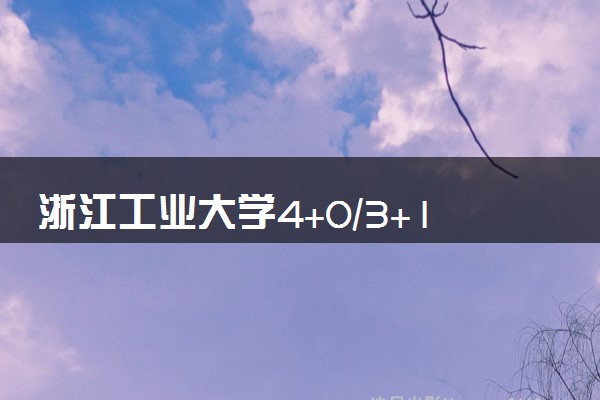 浙江工业大学4+0/3+1/2+2国际本科学费（2025参考）