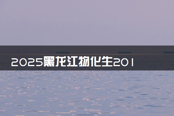 2025黑龙江物化生201分左右能上什么大学 可以报考的院校名单