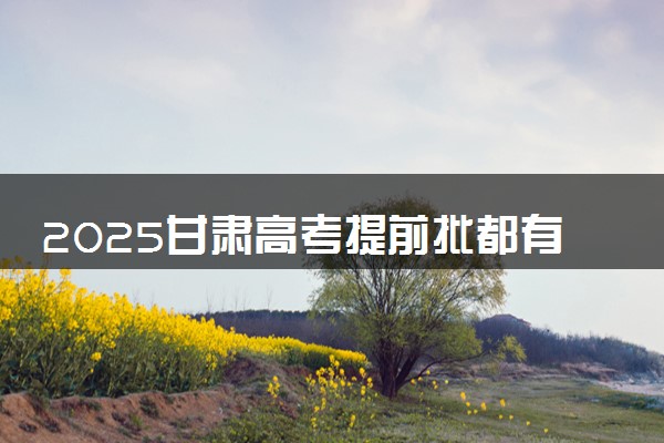 2025甘肃高考提前批都有哪些学校和专业