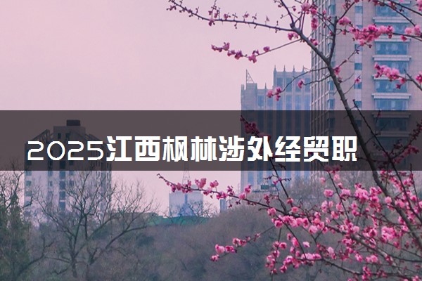2025江西枫林涉外经贸职业学院录取分数线是多少 各省最低分数线汇总