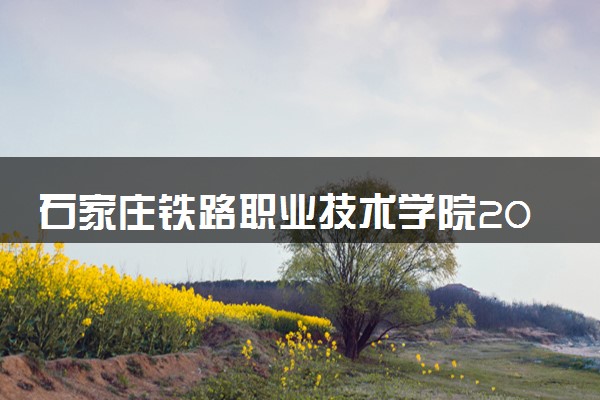 石家庄铁路职业技术学院2025录取分数线整理 最低多少分可以考上