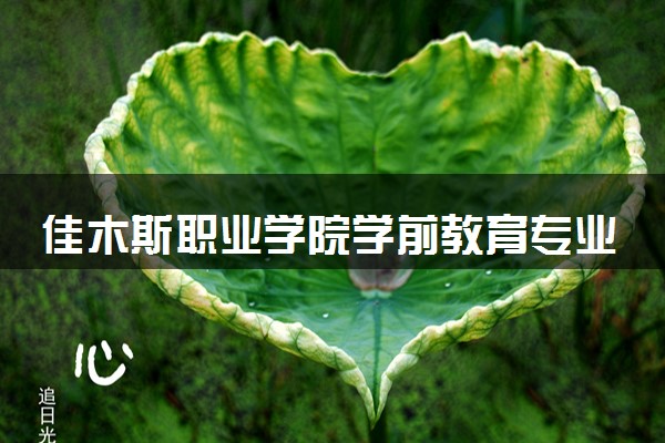 佳木斯职业学院学前教育专业怎么样 录取分数线多少