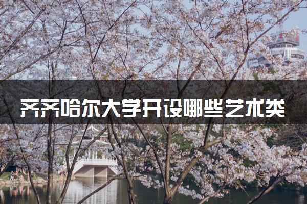 齐齐哈尔大学开设哪些艺术类专业 什么专业前景好
