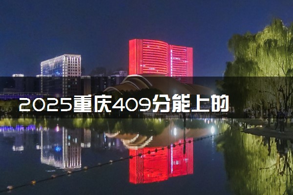 2025重庆409分能上的大学有哪些 可以报考院校名单