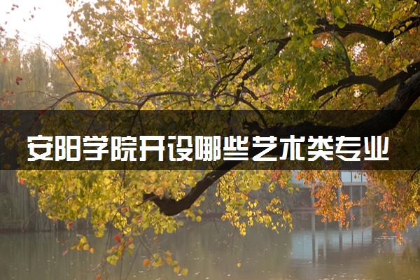 安阳学院开设哪些艺术类专业 什么专业前景好