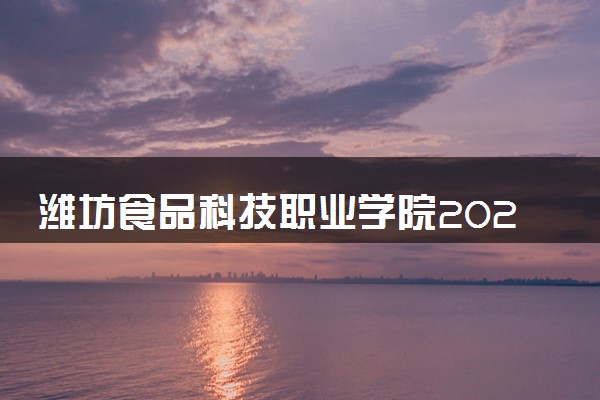 潍坊食品科技职业学院2025录取分数线整理 最低多少分可以考上