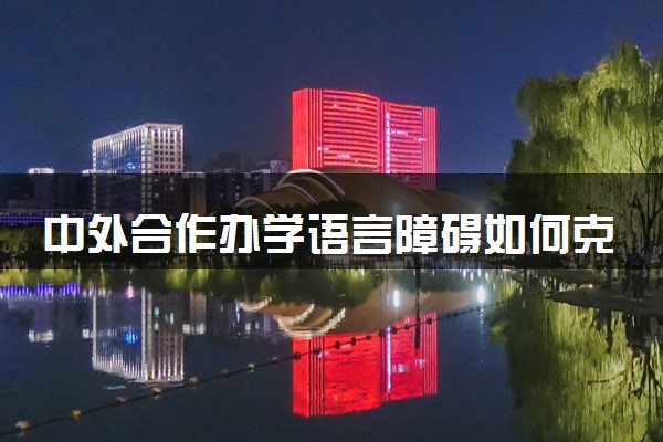 中外合作办学语言障碍如何克服 语言不过关怎么办