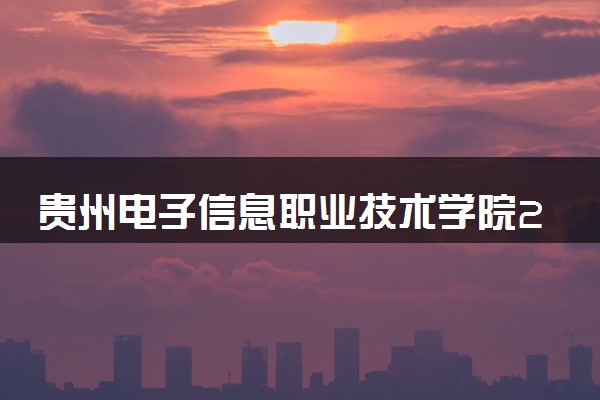 贵州电子信息职业技术学院2025录取分数线整理 最低多少分可以考上