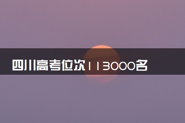四川高考位次113000名左右报什么大学好（2025年参考）