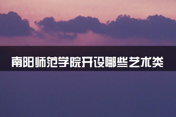 南阳师范学院开设哪些艺术类专业 什么专业前景好