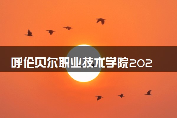 呼伦贝尔职业技术学院2025录取分数线整理 最低多少分可以考上
