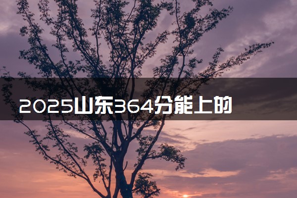 2025山东364分能上的大学有哪些 可以报考院校名单