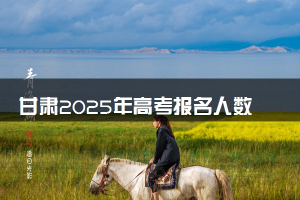 甘肃2025年高考报名人数预测 将有多少考生参加高考