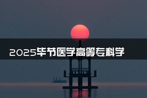 2025毕节医学高等专科学校录取分数线是多少 各省最低分数线汇总
