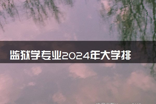 监狱学专业2024年大学排名 最好的大学排行榜