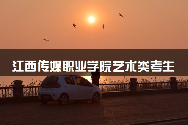 江西传媒职业学院艺术类考生录取规则是怎样的 有哪些要求