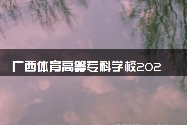 广西体育高等专科学校2025录取分数线整理 最低多少分可以考上