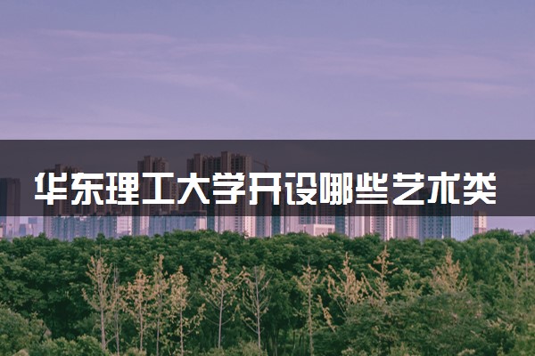 华东理工大学开设哪些艺术类专业 什么专业前景好