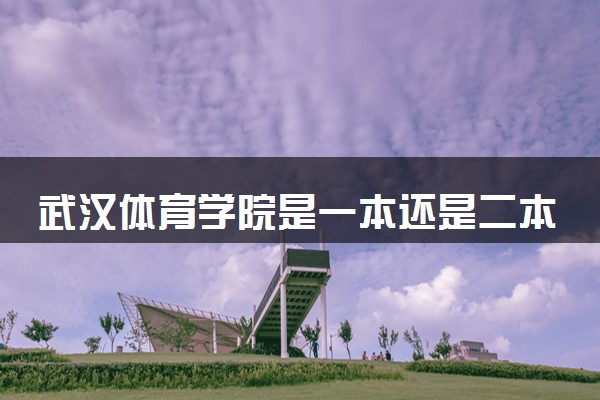 武汉体育学院是一本还是二本 算好大学吗