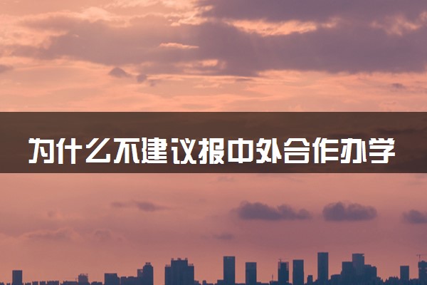 为什么不建议报中外合作办学 有哪些坑