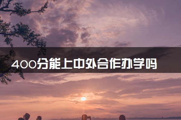400分能上中外合作办学吗 2024各省分数线一览