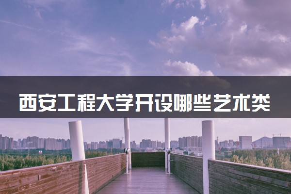 西安工程大学开设哪些艺术类专业 什么专业前景好