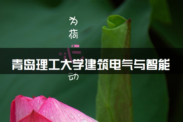 青岛理工大学建筑电气与智能化专业怎么样 录取分数线多少