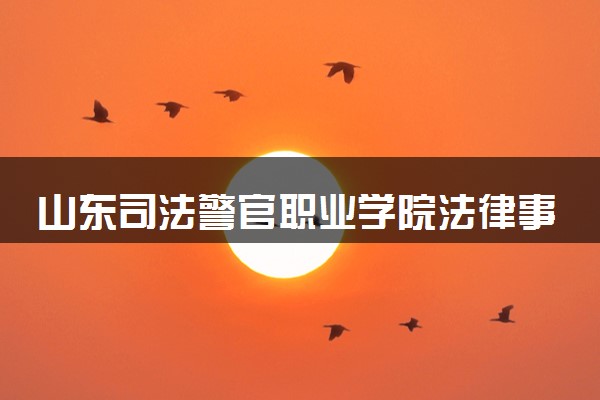 山东司法警官职业学院法律事务专业怎么样 录取分数线多少