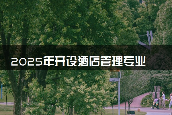 2025年开设酒店管理专业大学排名及评级 高校排行榜