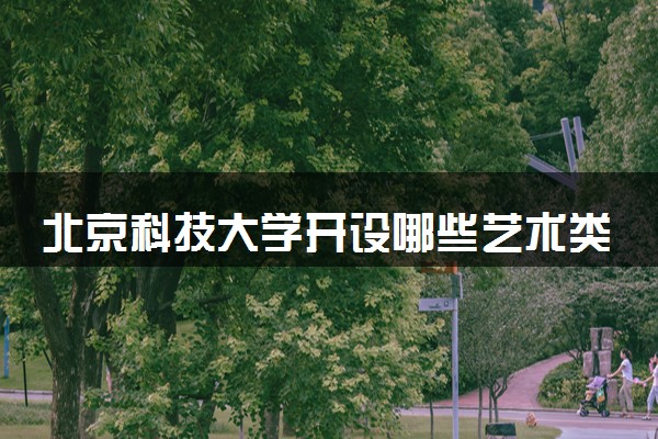 北京科技大学开设哪些艺术类专业 什么专业前景好