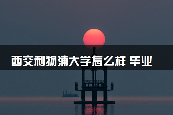 西交利物浦大学怎么样 毕业好找工作吗