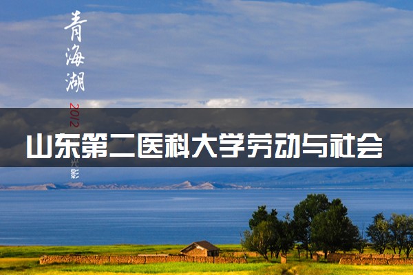 山东第二医科大学劳动与社会保障专业怎么样 录取分数线多少