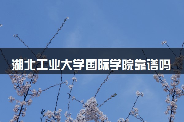 湖北工业大学国际学院靠谱吗 是什么性质