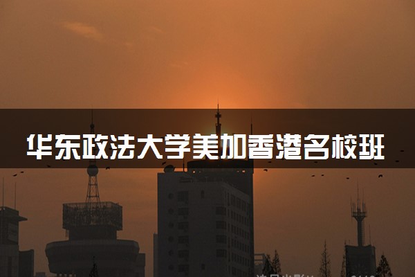 华东政法大学美加香港名校班2+2项目学费贵吗 怎么收费