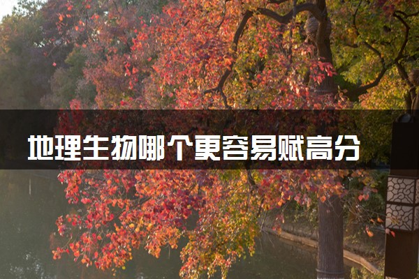 地理生物哪个更容易赋高分 应该如何选择