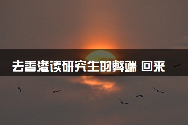 去香港读研究生的弊端 回来后好就业吗