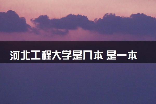 河北工程大学是几本 是一本还是二本大学